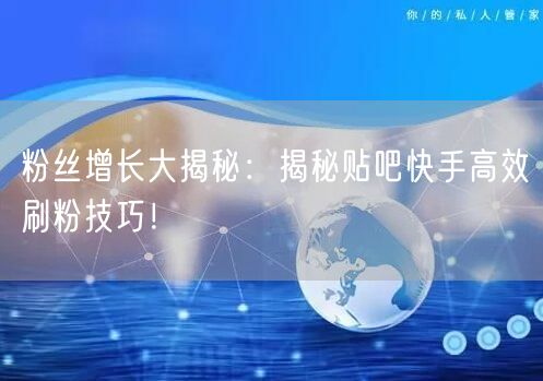粉丝增长大揭秘：揭秘贴吧快手高效刷粉技巧！