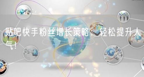 贴吧快手粉丝增长策略：轻松提升人气！