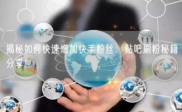 揭秘如何快速增加快手粉丝：贴吧刷粉秘籍分享！