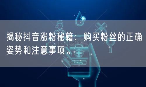 揭秘抖音涨粉秘籍：购买粉丝的正确姿势和注意事项。