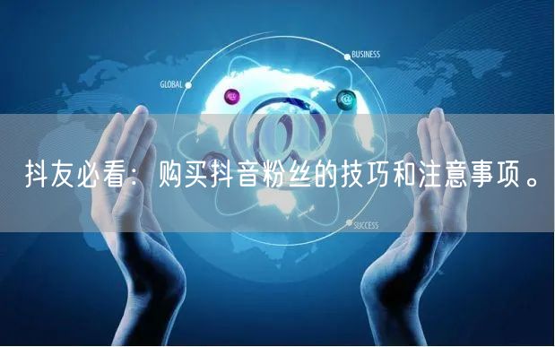 抖友必看：购买抖音粉丝的技巧和注意事项。