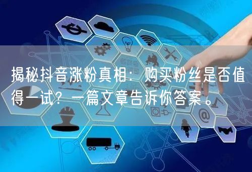 揭秘抖音涨粉真相：购买粉丝是否值得一试？一篇文章告诉你答案。