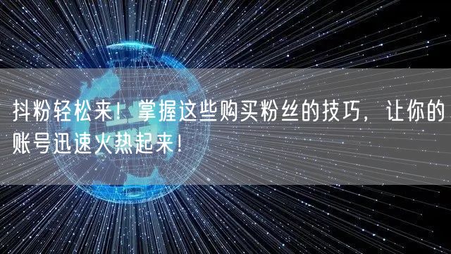 抖粉轻松来！掌握这些购买粉丝的技巧，让你的账号迅速火热起来！
