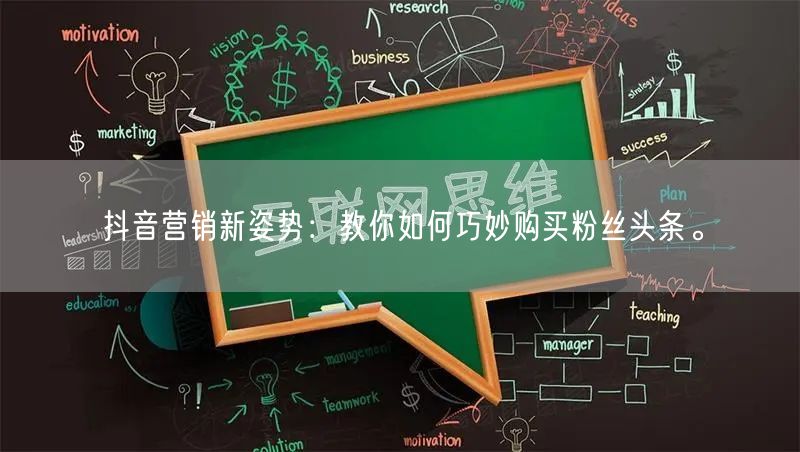 抖音营销新姿势：教你如何巧妙购买粉丝头条。