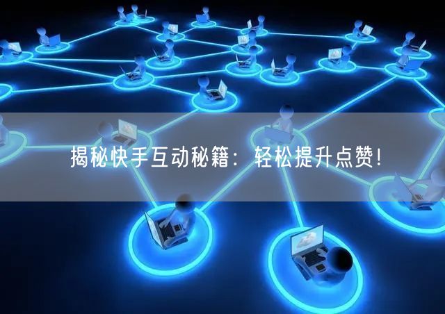 揭秘快手互动秘籍：轻松提升点赞！