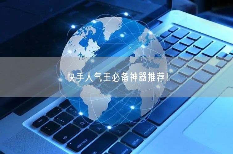 快手人气王必备神器推荐！