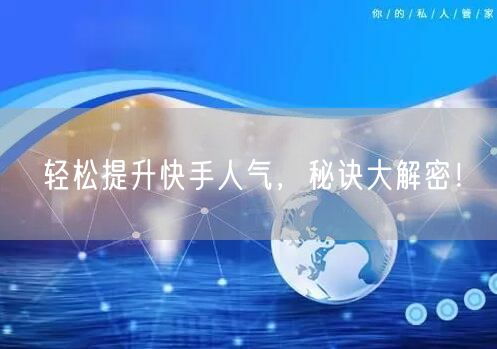 轻松提升快手人气，秘诀大解密！