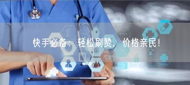快手必备：轻松刷赞，价格亲民！