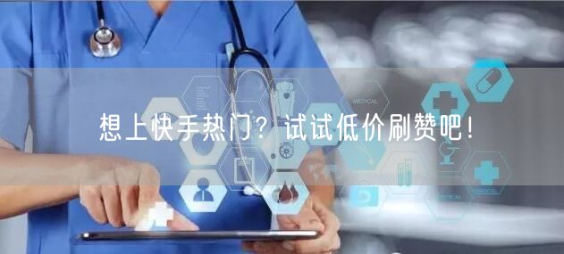 想上快手热门？试试低价刷赞吧！