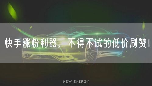 快手涨粉利器，不得不试的低价刷赞！