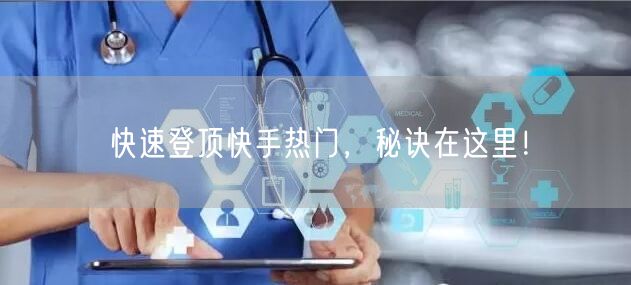 快速登顶快手热门，秘诀在这里！