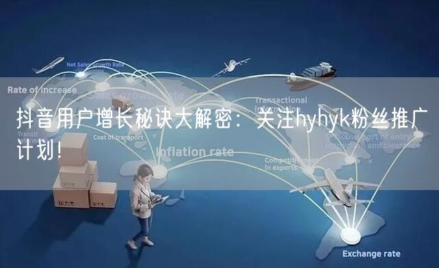 抖音用户增长秘诀大解密：关注hyhyk粉丝推广计划！
