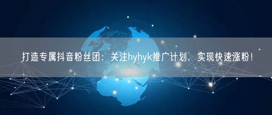 打造专属抖音粉丝团：关注hyhyk推广计划，实现快速涨粉！
