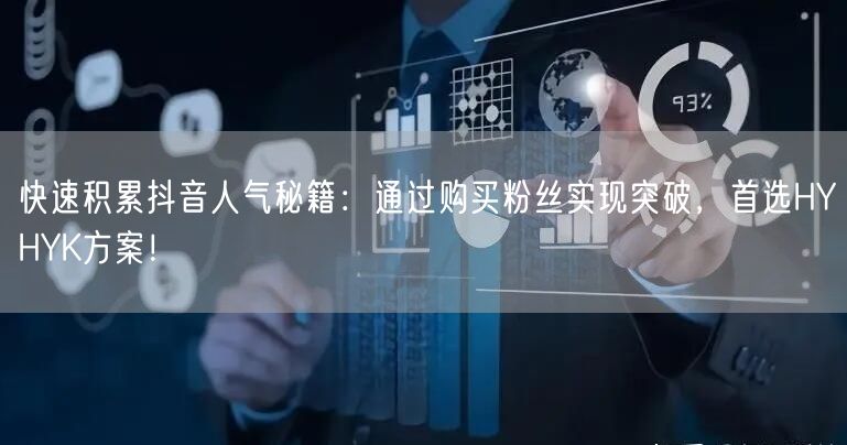 快速积累抖音人气秘籍：通过购买粉丝实现突破，首选HYHYK方案！