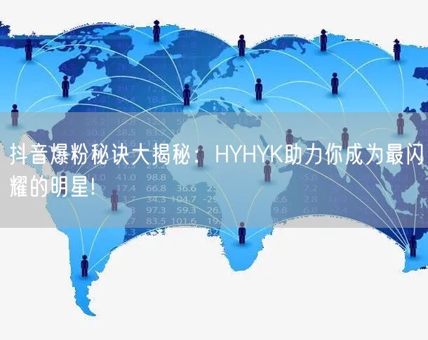 抖音爆粉秘诀大揭秘：HYHYK助力你成为最闪耀的明星!