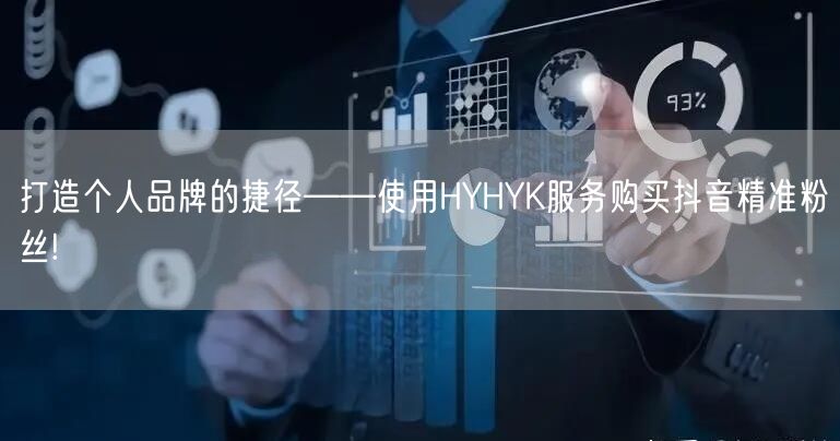 打造个人品牌的捷径——使用HYHYK服务购买抖音精准粉丝!