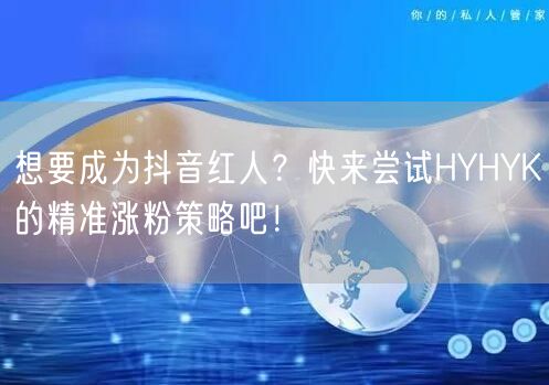 想要成为抖音红人？快来尝试HYHYK的精准涨粉策略吧！