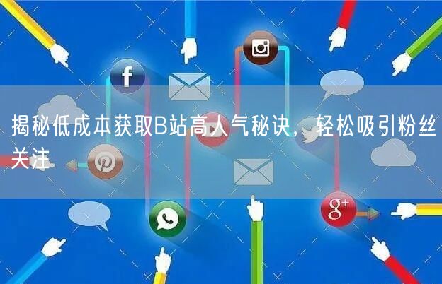 揭秘低成本获取B站高人气秘诀，轻松吸引粉丝关注