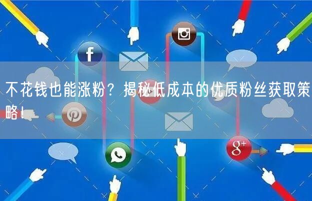 不花钱也能涨粉？揭秘低成本的优质粉丝获取策略！