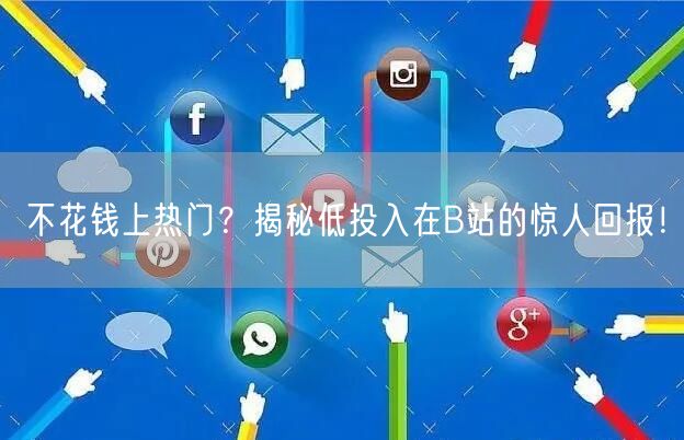 不花钱上热门？揭秘低投入在B站的惊人回报！