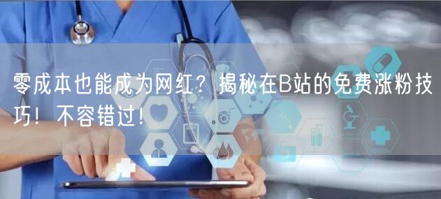 零成本也能成为网红？揭秘在B站的免费涨粉技巧！不容错过！