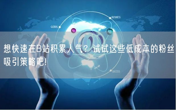 想快速在B站积累人气？试试这些低成本的粉丝吸引策略吧!