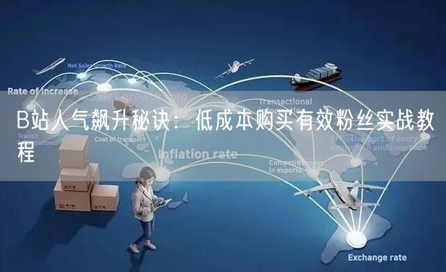 B站人气飙升秘诀：低成本购买有效粉丝实战教程