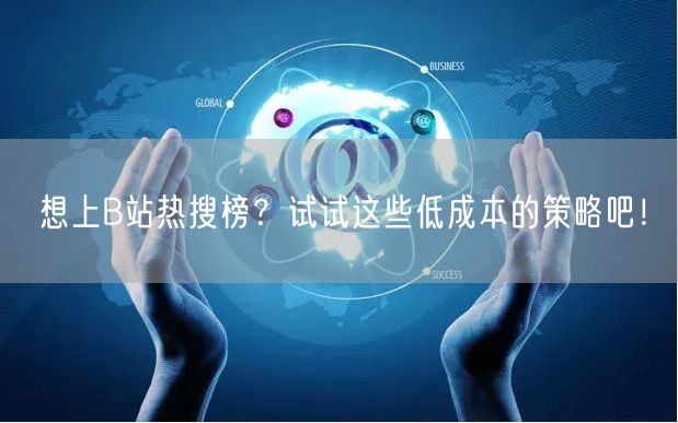想上B站热搜榜？试试这些低成本的策略吧！