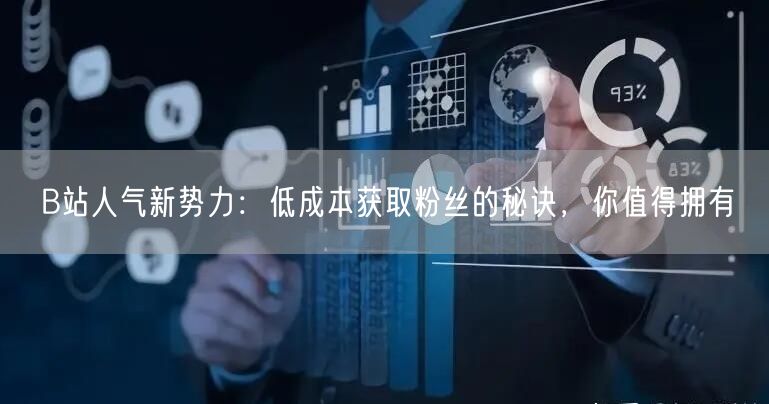 B站人气新势力：低成本获取粉丝的秘诀，你值得拥有