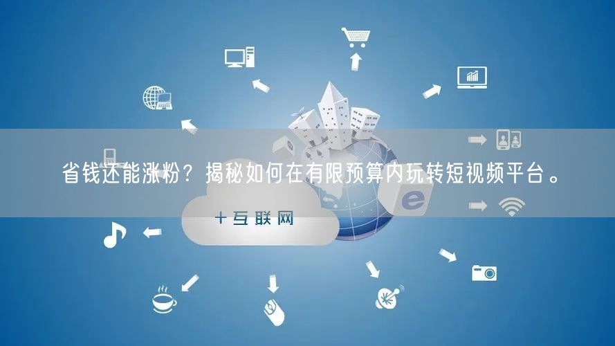 省钱还能涨粉？揭秘如何在有限预算内玩转短视频平台。