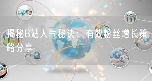 揭秘B站人气秘诀：有效粉丝增长策略分享