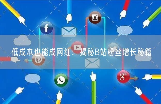 低成本也能成网红：揭秘B站粉丝增长秘籍