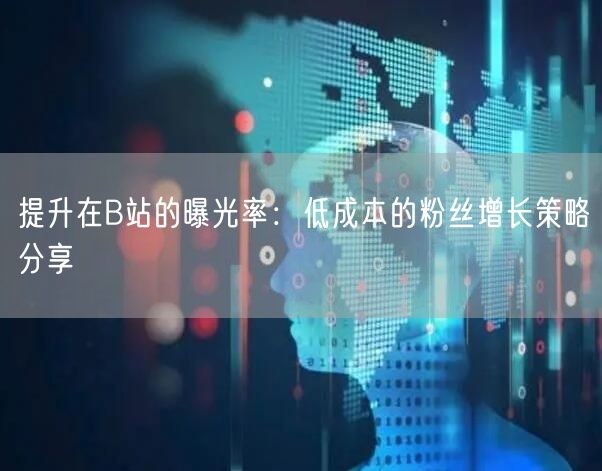 提升在B站的曝光率：低成本的粉丝增长策略分享