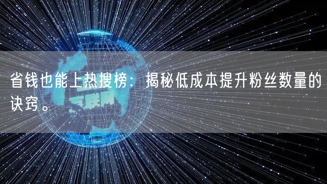 省钱也能上热搜榜：揭秘低成本提升粉丝数量的诀窍。