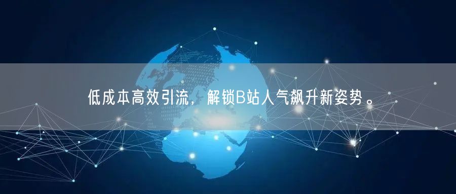 低成本高效引流，解锁B站人气飙升新姿势。