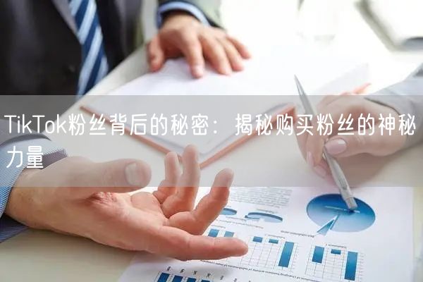 TikTok粉丝背后的秘密：揭秘购买粉丝的神秘力量