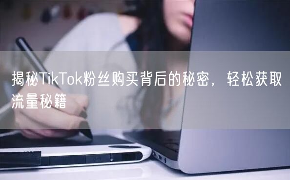 揭秘TikTok粉丝购买背后的秘密，轻松获取流量秘籍