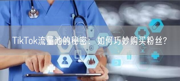 TikTok流量池的秘密：如何巧妙购买粉丝?