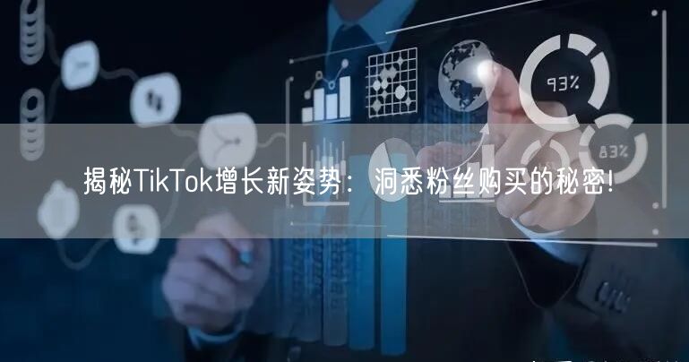 揭秘TikTok增长新姿势：洞悉粉丝购买的秘密!