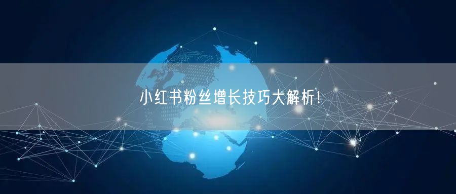 小红书粉丝增长技巧大解析！