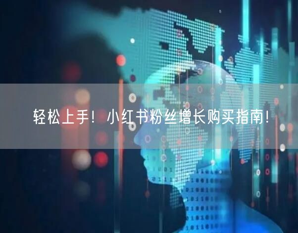轻松上手！小红书粉丝增长购买指南！