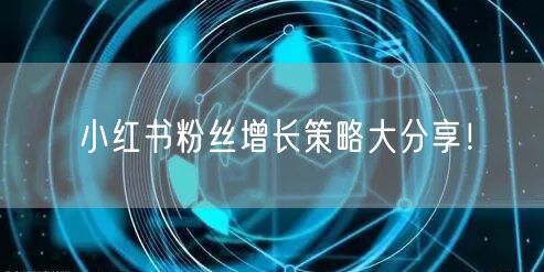 小红书粉丝增长策略大分享！