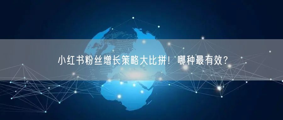 小红书粉丝增长策略大比拼！哪种最有效？