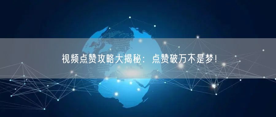 视频点赞攻略大揭秘：点赞破万不是梦！