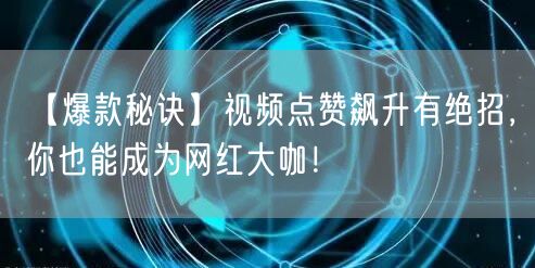 【爆款秘诀】视频点赞飙升有绝招，你也能成为网红大咖！