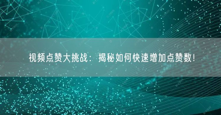 视频点赞大挑战：揭秘如何快速增加点赞数！