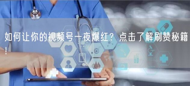 如何让你的视频号一夜爆红？点击了解刷赞秘籍！
