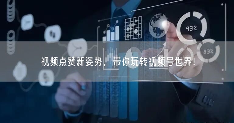 视频点赞新姿势，带你玩转视频号世界！