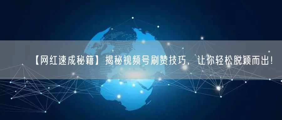 【网红速成秘籍】揭秘视频号刷赞技巧，让你轻松脱颖而出！