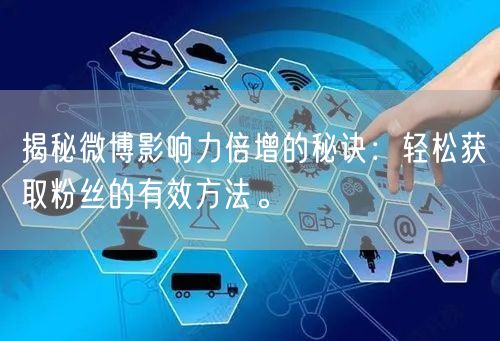 揭秘微博影响力倍增的秘诀：轻松获取粉丝的有效方法。
